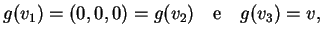 $\displaystyle g(v_1)=(0,0,0)=g(v_2) \quad \textrm{e} \quad g(v_3)=v,
$