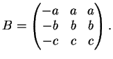 $\displaystyle B= \left(
\begin{matrix}
-a&a&a\\
-b&b&b\\
-c&c&c
\end{matrix}\right ).
$
