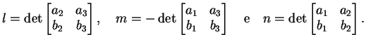 $\displaystyle l= \dete \left [
\begin{matrix}
a_2&a_3\\
b_2&b_3
\end{matrix}\...
...uad
n= \dete \left [
\begin{matrix}
a_1&a_2\\
b_1&b_2
\end{matrix}\right ].
$