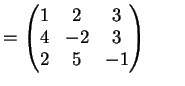 $\displaystyle = \left( \begin{matrix}1 & 2 & 3 \\ 4 & -2 & 3 \\ 2 & 5 & -1 \end{matrix} \right)\qquad$