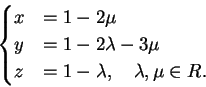 \begin{displaymath}
\begin{cases}
x&=1- 2 \mu \\
y&=1-2 \lambda -3 \mu\\
z&=1- \lambda, \quad \lambda, \mu \in R.
\end{cases}\end{displaymath}