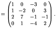 $\displaystyle = \left( \begin{matrix}1 & 0 & -3 & 0 \\ 1 & -2 & 0 & 3 \\ 2 & 7 & -1 & -1 \\ 0 & 1 & -4 & 2 \end{matrix} \right).$