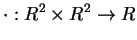 $\displaystyle \cdot : R^2 \times R^2 \rightarrow R
$