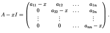 $\displaystyle A-xI= \left(
\begin{matrix}
a_{11}-x & a_{12}& \ldots & a_{1n}\\ ...
...\
\vdots & \vdots & & \vdots\\
0& 0& \ldots &a_{nn}-x
\end{matrix}\right).
$