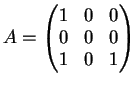 $\displaystyle A= \left(
\begin{matrix}
1&0&0\\
0&0&0\\
1&0&1
\end{matrix}\right )
$