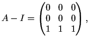 $\displaystyle A-I=\left(
\begin{matrix}
0&0&0\\
0&0&0\\
1&1&1
\end{matrix}\right),
$