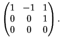 $\displaystyle \left(
\begin{matrix}
1&-1&1\\
0&0&1\\
0&0&0
\end{matrix}\right).
$