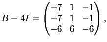 $\displaystyle B-4I= \left(
\begin{matrix}
-7&1&-1\\
-7&1&-1\\
-6&6&-6
\end{matrix}\right),
$