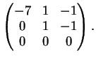 $\displaystyle \left(
\begin{matrix}
-7&1&-1\\
0&1&-1\\
0&0&0
\end{matrix}\right).
$