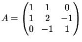 $\displaystyle A=\left(
\begin{matrix}
1&1&0\\
1&2&-1\\
0&-1&1
\end{matrix}\right)
$