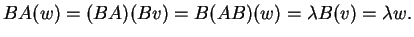 $\displaystyle BA(w)=(BA)(Bv)=B(AB)(w)= \lambda B(v)= \lambda w.
$