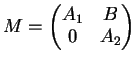 $\displaystyle M= \left(
\begin{matrix}
A_1 & B\\
0 & A_2
\end{matrix}\right)
$