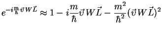 $\displaystyle e^{-i \frac{m}{\hbar}\vec{{\upsilon}}\,W\vec L} \approx
1 -i\frac...
...r}\vec{{\upsilon}}\,W\vec L -
\frac{m^2}{\hbar^2} (\vec{{\upsilon}}\,W\vec L)^2$