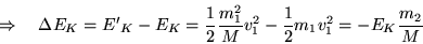 \begin{displaymath}
\Rightarrow \quad
\Delta E_K = {E'}_K - E_K
= \frac{1}{2}\frac{m^2_1}{M}v^2_1 - \frac{1}{2}m_1v^2_1
= - E_K \frac{m_2}{M}
\end{displaymath}