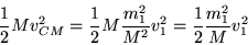 \begin{displaymath}
\frac{1}{2}Mv^2_{CM} = \frac{1}{2}M\frac{m^2_1}{M^2}v^2_1
= \frac{1}{2}\frac{m^2_1}{M}v_1^2
\end{displaymath}