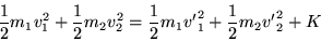 \begin{displaymath}
\frac{1}{2} m_1 v_1^2 + \frac{1}{2} m_2 v_2^2 =
\frac{1}{2} m_1 {v'}_1^2 + \frac{1}{2} m_2 {v'}_2^2 + K
\end{displaymath}