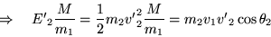 \begin{displaymath}
\Rightarrow \quad
{E'}_2 \frac{M}{m_1} = \frac{1}{2}m_2{v'}^2_2 \frac{M}{m_1}
= m_2v_1{v'}_2 \cos\theta_2
\end{displaymath}