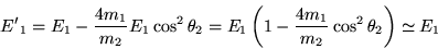 \begin{displaymath}
{E'}_1 = E_1 - \frac{4m_1}{m_2} E_1 \cos^2\theta_2
= E_1 \left( 1 - \frac{4m_1}{m_2} \cos^2\theta_2 \right)
\simeq E_1
\end{displaymath}