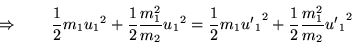 \begin{displaymath}
\Rightarrow \quad\quad
\frac{1}{2} m_1 {u_1}^2 + \frac{1}{2...
...}{2} m_1 {{u'}_1}^2 + \frac{1}{2} \frac{m_1^2}{m_2} {{u'}_1}^2
\end{displaymath}