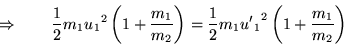 \begin{displaymath}
\Rightarrow \quad\quad
\frac{1}{2} m_1 {u_1}^2 \left( 1 + \...
... \frac{1}{2} m_1 {{u'}_1}^2 \left( 1 + \frac{m_1}{m_2} \right)
\end{displaymath}