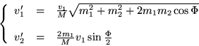 \begin{displaymath}
\left\{ \begin{array}{lll}
v'_1 & = & \frac{v_1}{M}\sqrt{ ...
...& = & \frac{2m_1}{M}v_1\sin\frac{\Phi}{2}
\end{array} \right.
\end{displaymath}