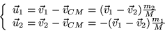 \begin{displaymath}
\left\{ \begin{array}{l}
\vec{u}_1 = \vec{v}_1 - \vec{v}_{...
...
- (\vec{v}_1 - \vec{v}_2) \frac{m_1}{M}
\end{array} \right.
\end{displaymath}