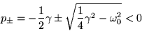 \begin{displaymath}
p_{\pm} = -\frac{1}{2}\gamma \pm \sqrt{\frac{1}{4}\gamma^2 - \omega_0^2} < 0
\end{displaymath}