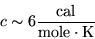 \begin{displaymath}
c \sim 6 \frac{\textrm{cal}}{\textrm{mole}\cdot\textrm{K}}
\end{displaymath}