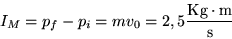 \begin{displaymath}
I_M = p_f - p_i = mv_0 = 2,5\frac{\textrm{Kg}\cdot\textrm{m}}{\textrm{s}}
\end{displaymath}