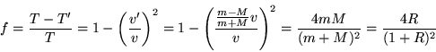 \begin{displaymath}
f = \frac{T - T'}{T}
= 1 - \left( \frac{v'}{v} \right)^2
...
...} v}{v} \right)^2
= \frac{4mM}{(m+M)^2}
= \frac{4R}{(1+R)^2}
\end{displaymath}