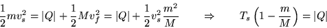 \begin{displaymath}
\frac{1}{2}mv_s^2 = \vert Q\vert + \frac{1}{2}Mv_f^2
= \ve...
... \quad\quad} T_s \left( 1 - \frac{m}{M} \right) = \vert Q\vert
\end{displaymath}