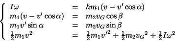 \begin{displaymath}
\left\{ \begin{array}{lll}
I\omega & = & h m_1 (v - v'\cos...
...{2}m_2{v_G}^2 + \frac{1}{2}I\omega^2 \\
\end{array} \right.
\end{displaymath}