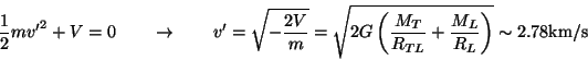 \begin{displaymath}
\frac{1}{2}m{v'}^2 + V = 0
\quad\quad \rightarrow \quad\qu...
..._T}{R_{TL}} + \frac{M_L}{R_L}\right)}
\sim 2.78\textrm{km/s}
\end{displaymath}