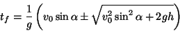 \begin{displaymath}
t_f = \frac{1}{g}\left( v_0\sin\alpha \pm
\sqrt{v_0^2\sin^2\alpha + 2gh } \right)
\end{displaymath}