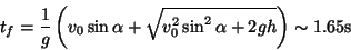 \begin{displaymath}
t_f = \frac{1}{g}\left( v_0\sin\alpha +
\sqrt{v_0^2\sin^2\alpha + 2gh } \right)
\sim 1.65\textrm{s}
\end{displaymath}