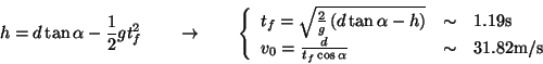\begin{displaymath}

h = d \tan\alpha - \frac{1}{2}gt_f^2 \quad\quad

\rightarro...

...f \cos\alpha} & \sim & 31.82\textrm{m/s}

\end{array} \right.

\end{displaymath}