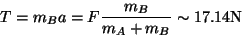 \begin{displaymath}
T = m_B a = F \frac{m_B}{m_A + m_B} \sim 17.14\textrm{N}
\end{displaymath}