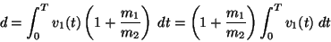\begin{displaymath}
d = \int_0^T v_1(t) \left( 1 + \frac{m_1}{m_2} \right)\;dt
= \left( 1 + \frac{m_1}{m_2} \right) \int_0^T v_1(t) \;dt
\end{displaymath}