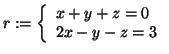 $\displaystyle r := \left\{
\begin{array}{l}
x+y+z =0 \\
2x-y-z =3
\end{array}\right.
$