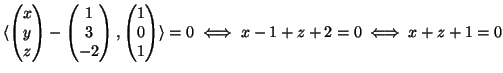$\displaystyle \langle
\begin{pmatrix}
x\\  y\\  z
\end{pmatrix}-
\begin{pmatri...
...n{pmatrix}
1\\  0\\  1
\end{pmatrix}\rangle =0
\iff
x-1 +z+2 =0
\iff
x +z+1 =0
$
