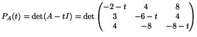 $\displaystyle P_A(t)=\det(A-tI)=\det\begin{pmatrix}
-2-t& 4& 8\\
3& -6-t& 4\\
4& -8& -8-t
\end{pmatrix}$