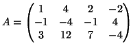 $\displaystyle A = \left( \begin{matrix}
1 & 4 & 2 & -2\\
-1 & -4 & -1 & 4\\
3 & 12 & 7 & -4
\end{matrix} \right)
$