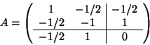 \begin{displaymath}A= \left(
\begin{array}{cc\vert c}
1 & -1/2 & -1/2 \\
-1/...
...-1 & 1 \\ \noalign{\hrule }
-1/2 & 1 & 0
\end{array} \right)
\end{displaymath}