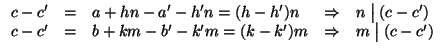 $\displaystyle \begin{array}{rclcl}
c-c'&=&a+hn-a'-h'n=(h-h')n &\Rightarrow &n\m...
...c-c'&=&b+km-b'-k'm=(k-k')m &\Rightarrow &m\mathrel{\big\vert}(c-c')
\end{array}$