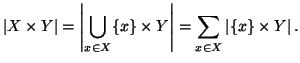 $\displaystyle \left\vert X\times Y\right\vert= \left\vert\bigcup_{x\in X} \{x\}\times Y\right\vert = \sum_{x\in X} \left\vert\{x\}\times Y\right\vert.
$