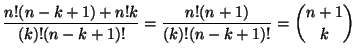 $\displaystyle \frac{n!(n-k+1)+n!k}{(k)!(n-k+1)!} =
\frac{n!(n+1)}{(k)!(n-k+1)!} =
{n+1 \choose k}$