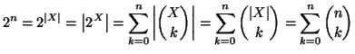 $\displaystyle 2^n=2^{\left\vert X\right\vert}=\left\vert 2^X\right\vert=\sum_{k...
...ert=
\sum_{k=0}^n{\left\vert X\right\vert \choose k}=\sum_{k=0}^n{n \choose k}
$